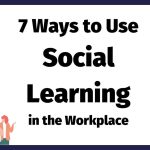 Seven ways to use social learning in the workplace